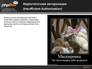 Недостаточная авторизация
                    (Insufficient Authorization)

Недостаточная авторизация возникает,
когда Web-сервер позволяет атакующему
получать доступ к важной информации или
функциям, доступ к которым должен быть
ограничен
 
