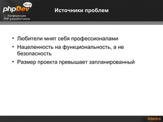 Источники проблем




• Любители мнят себя профессионалами
• Нацеленность на функциональность, а не
  безопасность
• Размер проекта превышает запланированный
 