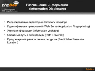 Разглашение информации
                  (Information Disclosure)



• Индексирование директорий (Directory Indexing)
• Идентификация приложений (Web Server/Application Fingerprinting)
• Утечка информации (Information Leakage)
• Обратный путь в директориях (Path Traversal)
• Предсказуемое расположение ресурсов (Predictable Resource
  Location)
 