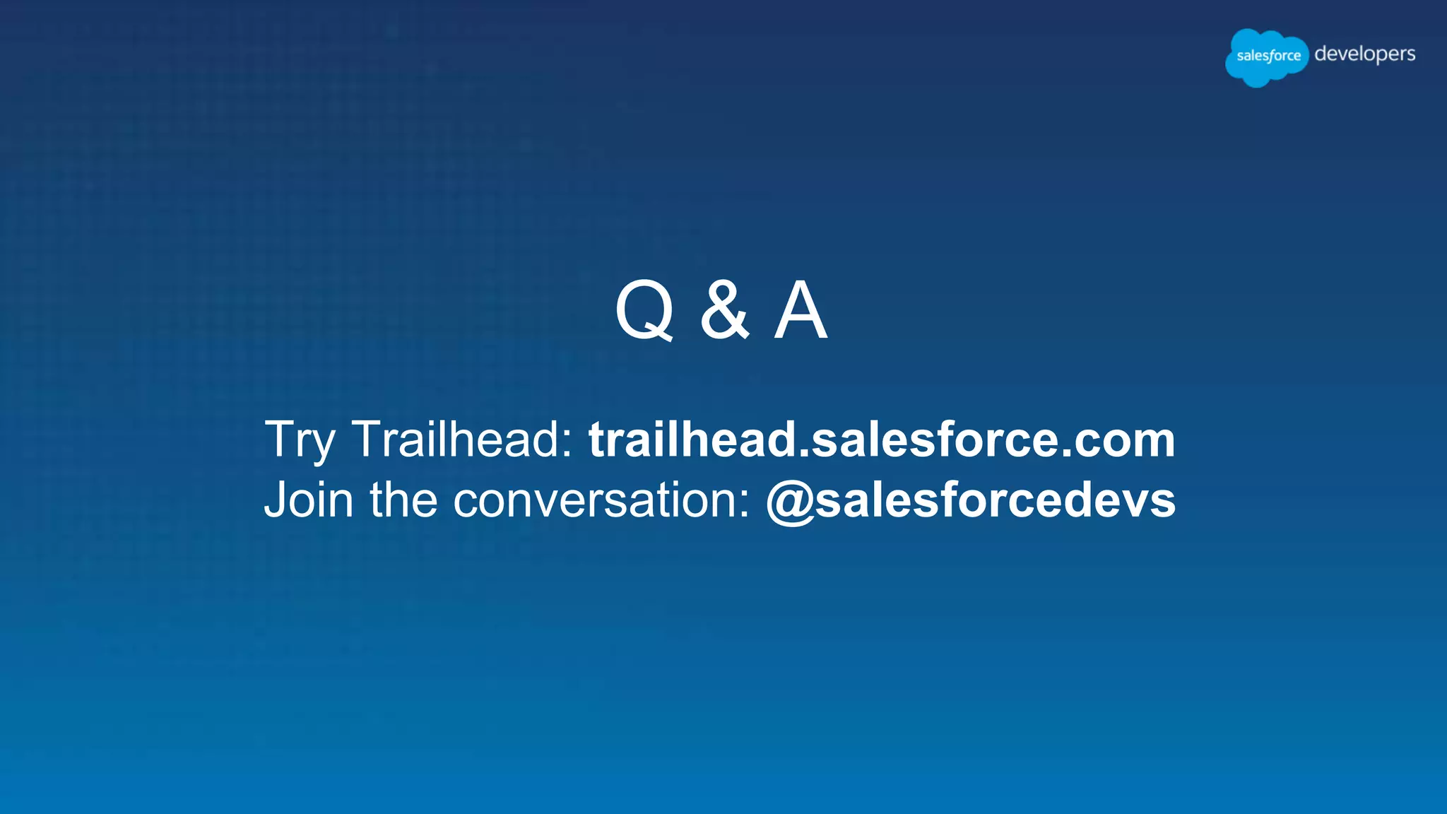 Q & A Try Trailhead: trailhead.salesforce.com Join the conversation: @salesforcedevs 