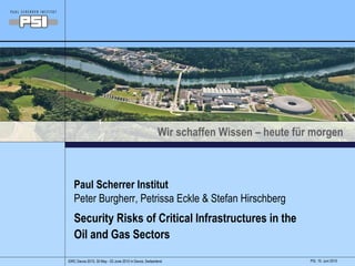 Paul Scherrer Institut Peter Burgherr, Petrissa Eckle & Stefan Hirschberg Security Risks of Critical Infrastructures in the  Oil and Gas Sectors 10. Juni 2010 PSI, 