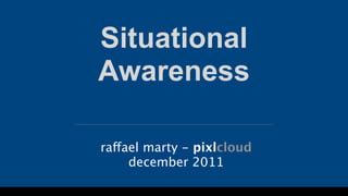 Situational
Awareness

raffael marty - pixlcloud
     december 2011
 