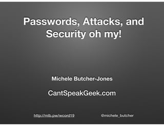 Michele Butcher-Jones 
CantSpeakGeek.com
Passwords, Attacks, and
Security oh my!
http://mlb.pw/wcord19 @michele_butcher
 
