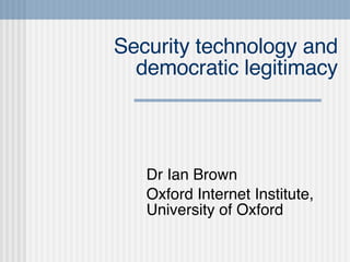 Security technology and democratic legitimacy Dr Ian Brown Oxford Internet Institute, University of Oxford 