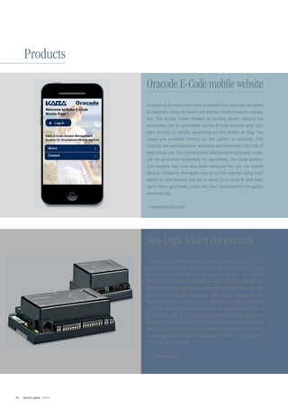 Security update 1/201330
Products
Oracode is an electronic code-activated lock specially designed
to meet the needs of resort and holiday rental property manag-
ers. The access codes needed by holiday guests renting the
properties can be generated via the E-Code website with vari-
able periods of validity depending on the length of stay. The
codes are e-mailed directly to the guests in advance. This
reduces the administrative workload and eliminates the risk of
keys being lost. For cleaning and maintenance purposes, codes
can be generated separately for associates. The code genera-
tion website has now also been designed for use via mobile
devices. Property managers can go to the website using their
tablet or smartphone and log in using their usual ID and pass-
word. Once generated, codes are then forwarded to the guests
automatically.
› oracode@kaba.com
Oracode E-Code mobile website
New Legic advant components
The new access management and remote reader modules offer
enhanced investment protection and all the beneﬁts of Legic
advant technology. For instance, remote readers can now be
deployed in a Kaba evolo system. In any switch to the Kaba exos
system class, they are simply assimilated. Furthermore, all com-
ponents are already compatible with future expansions. By
means of a simple update, new security functions and expansions
can easily be added, ensuring that the system always remains at
the cutting edge of technology. In addition, all the peripheral
appliances are near ﬁeld communication (NFC)-capable, so that
they are ready to be used via mobile telephone for upcoming
access applications. Mifare-compatible variants of the compo-
nents are also available.
› cc-eac@kaba.com
 
