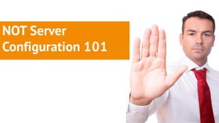 NOT Server
Configuration 101
 