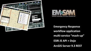 Emergency Response
workflow application
multi-service “mash-up”
ESRI JS API + Dojo
ArcGIS Server 9.3 REST
 