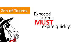 Zen of Tokens
                Exposed
                   tokens
                MUST quickly!
                 expire
 