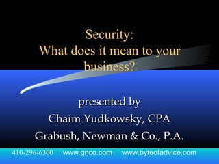 Security:
What does it mean to your
business?
presented bypresented by
Chaim Yudkowsky, CPAChaim Yudkowsky, CPA
Grabush, Newman & Co., P.A.Grabush, Newman & Co., P.A.
410-296-6300 www.gnco.com www.byteofadvice.com
 
