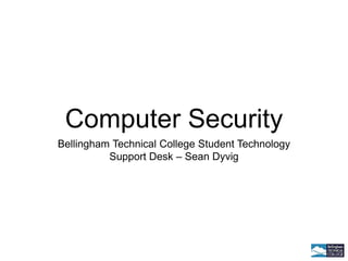 Computer Security
Bellingham Technical College Student Technology
Support Desk – Sean Dyvig
 