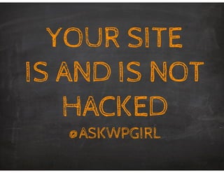 YOUR SITE  
IS AND IS NOT
HACKED
@ASKWPGIRL
 