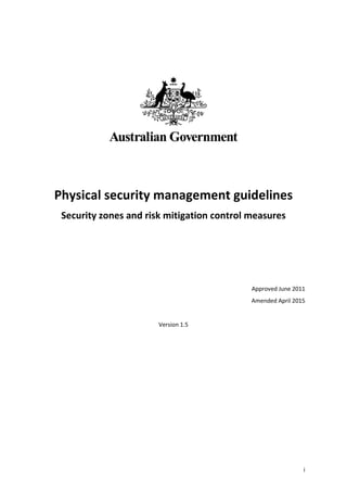i
Physical security management guidelines
Security zones and risk mitigation control measures
Approved June 2011
Amended April 2015
Version 1.5
 