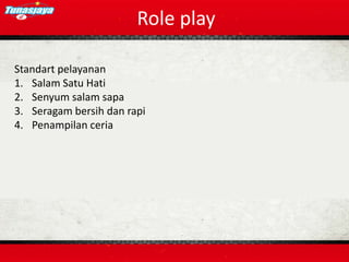 Role play
Standart pelayanan
1. Salam Satu Hati
2. Senyum salam sapa
3. Seragam bersih dan rapi
4. Penampilan ceria
 