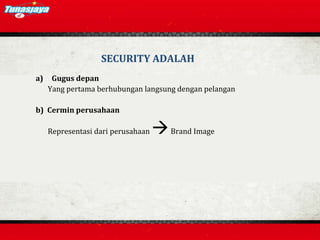 a) Gugus depan
Yang pertama berhubungan langsung dengan pelangan
b) Cermin perusahaan
Representasi dari perusahaan Brand Image
SECURITY ADALAH
 