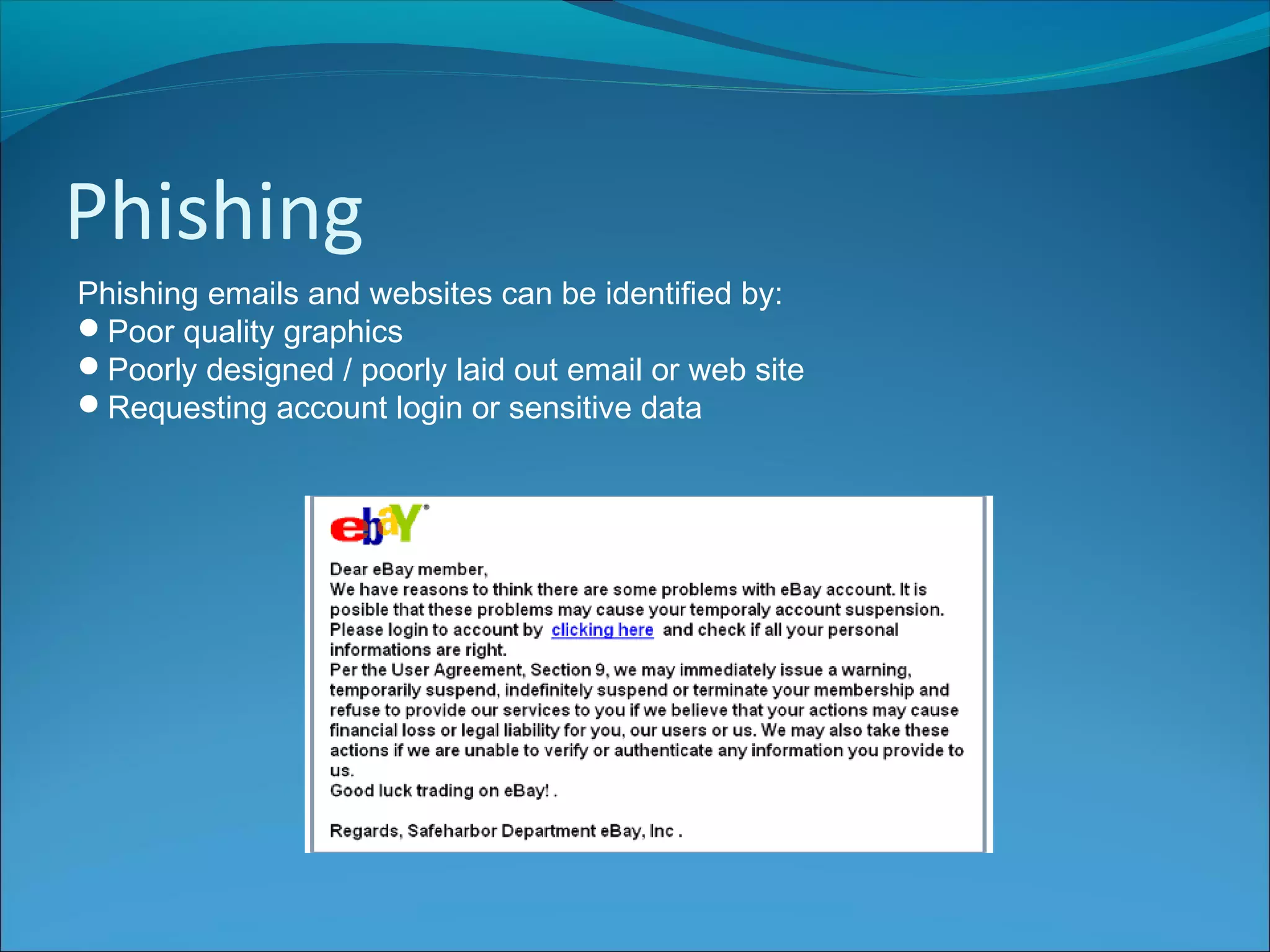 Phishing
Phishing emails and websites can be identified by:
Poor quality graphics
Poorly designed / poorly laid out email or web site
Requesting account login or sensitive data
 
