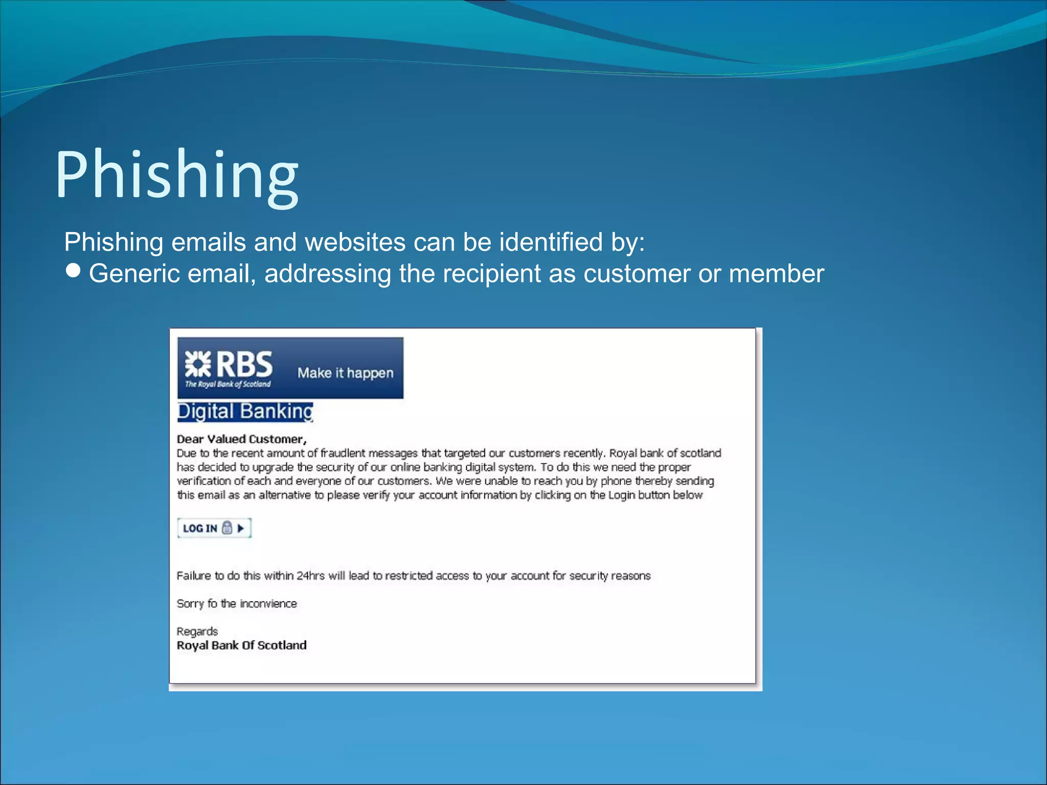 Phishing
Phishing emails and websites can be identified by:
Generic email, addressing the recipient as customer or member
 