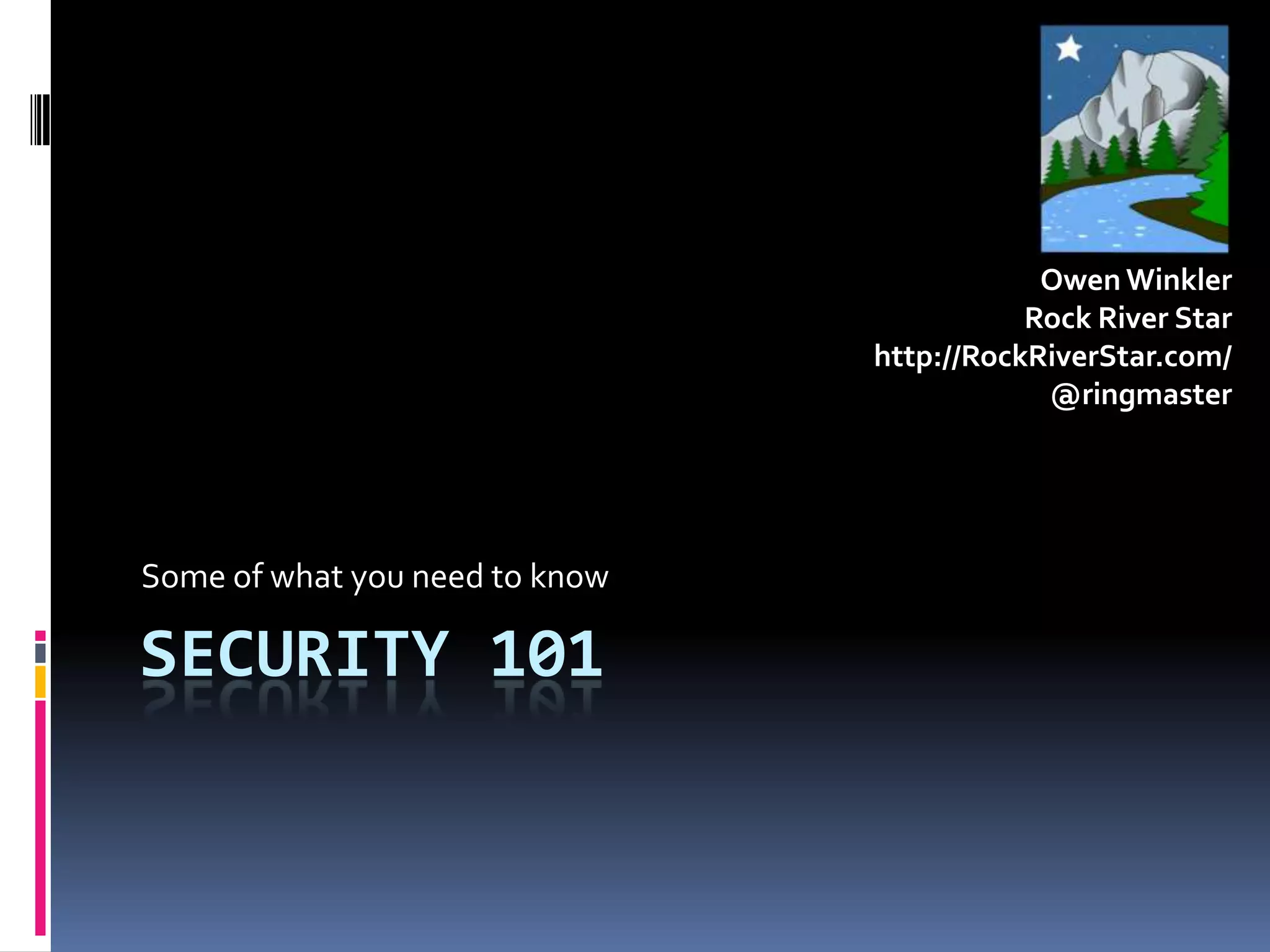 Security 101Some of what you need to knowOwen WinklerRock River Starhttp://RockRiverStar.com/@ringmaster