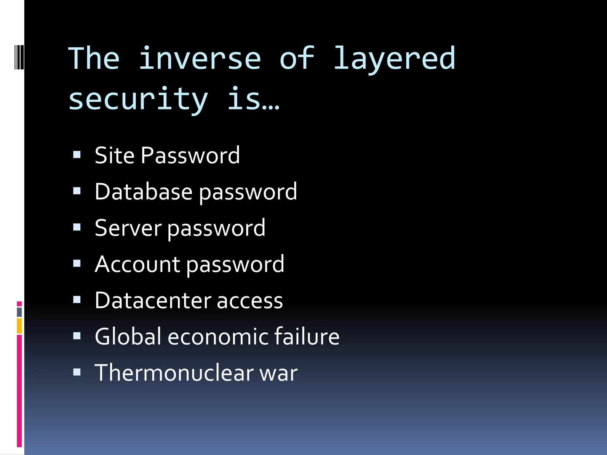 The inverse of layered security is…Site PasswordDatabase passwordServer passwordAccount passwordDatacenter accessGlobal economic failureThermonuclear war
