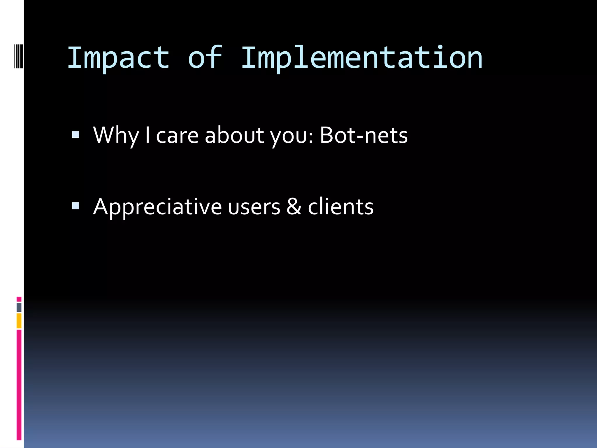 Impact of ImplementationWhy I care about you: Bot-netsAppreciative users & clients
