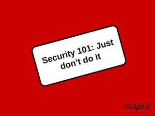 Security 101: Just
don’t do it
 