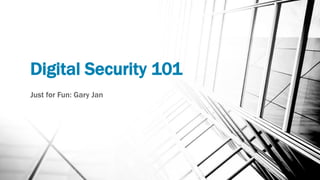 Digital Security 101
Just for Fun: Gary Jan
 