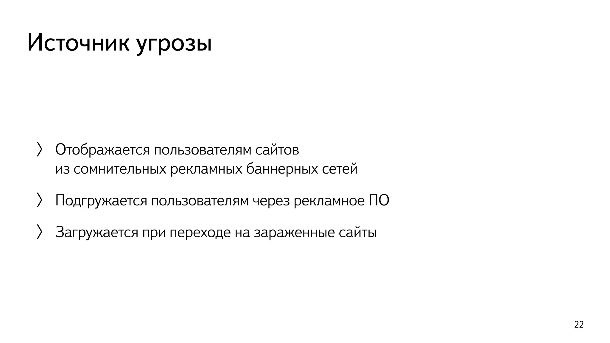 Источник угрозы
〉 Отображается пользователям сайтов  
из сомнительных рекламных баннерных сетей
〉 Подгружается пользователям через рекламное ПО
〉 Загружается при переходе на зараженные сайты
22
 