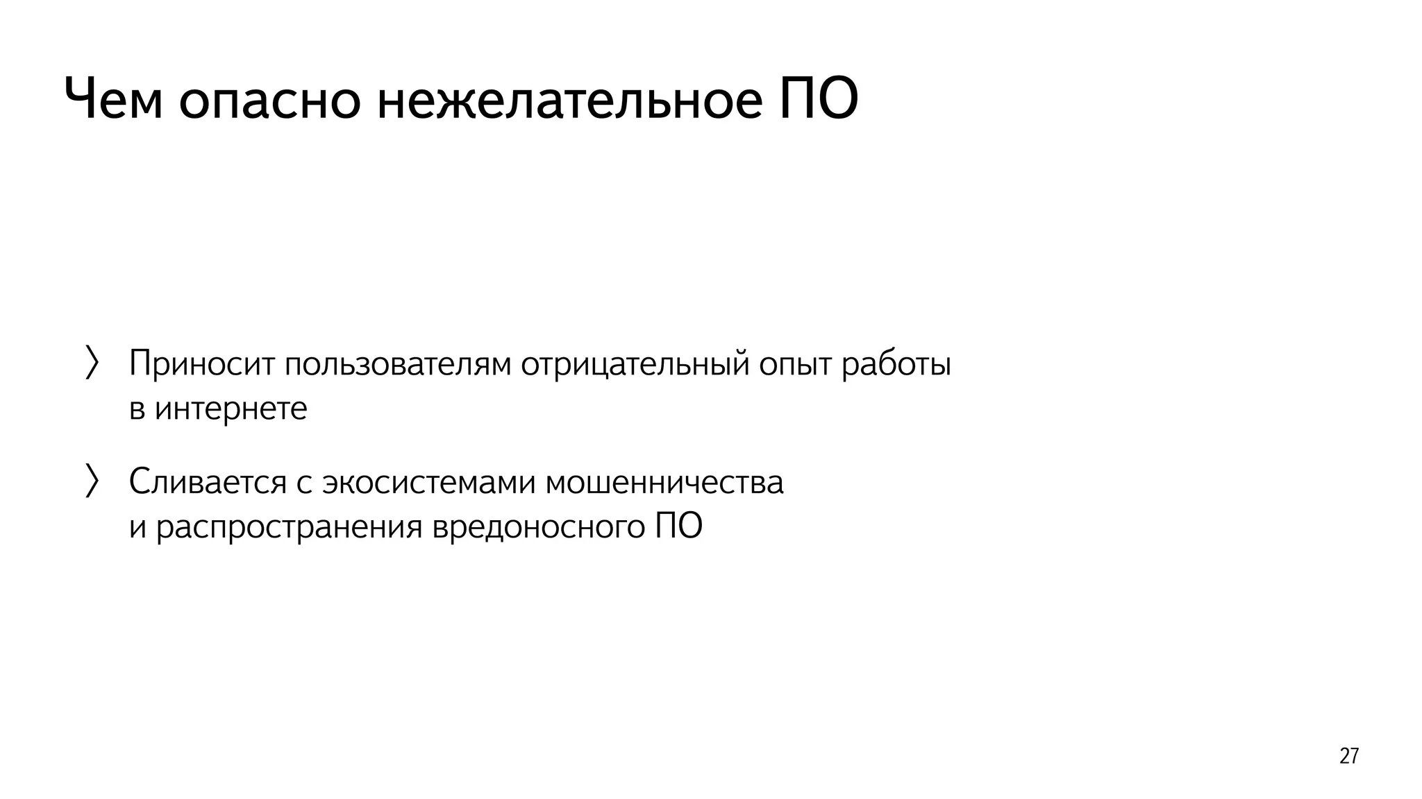 Чем опасно нежелательное ПО
〉 Приносит пользователям отрицательный опыт работы  
в интернете
〉 Сливается с экосистемами мошенничества  
и распространения вредоносного ПО
27
 