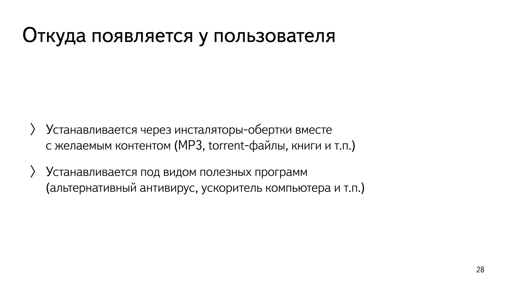 Откуда появляется у пользователя
〉 Устанавливается через инсталяторы-обертки вместе  
с желаемым контентом (MP3, torrent-файлы, книги и т.п.)
〉 Устанавливается под видом полезных программ
(альтернативный антивирус, ускоритель компьютера и т.п.)
28
 