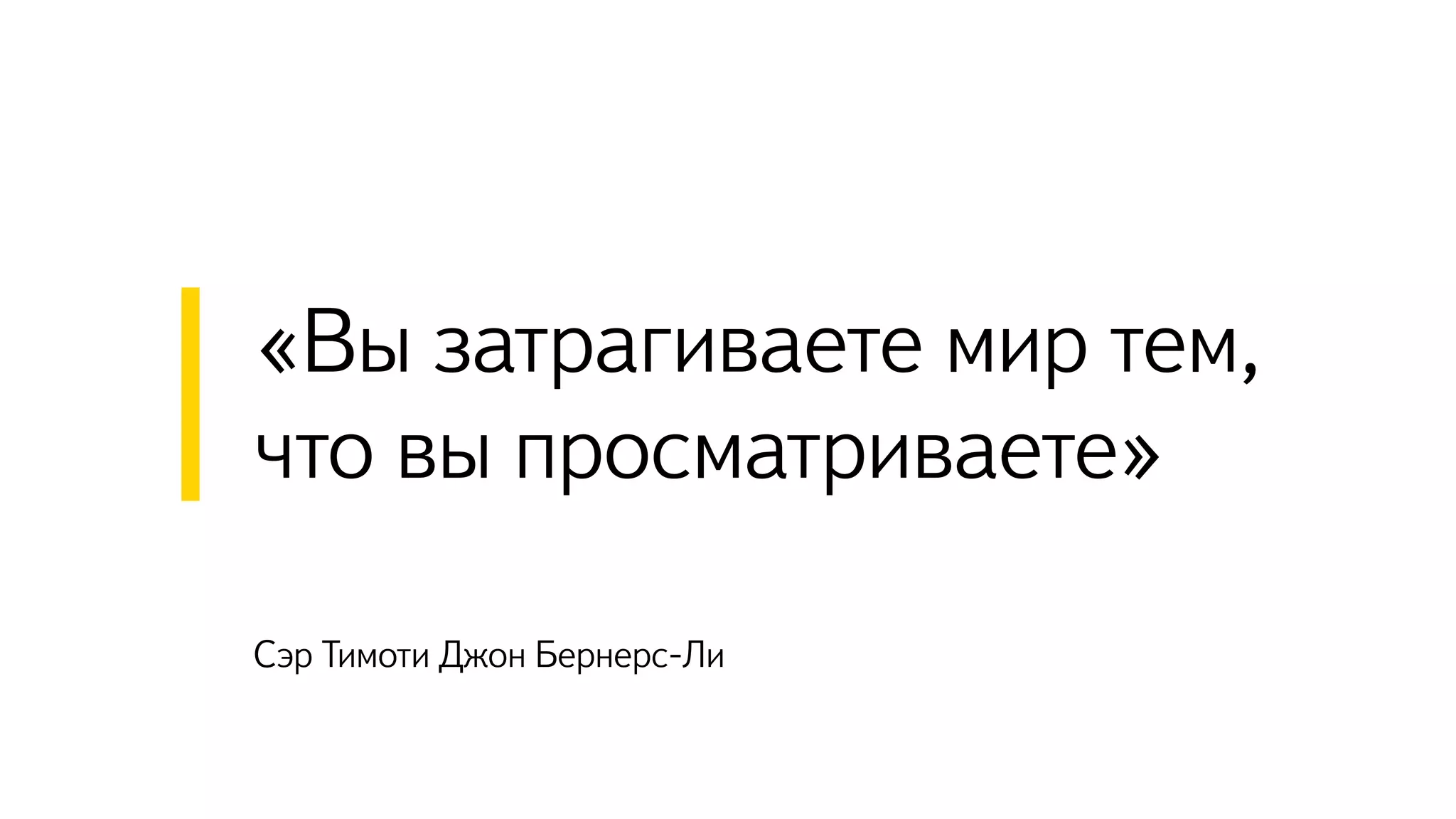 Сэр Тимоти Джон Бернерс-Ли
«Вы затрагиваете мир тем,
что вы просматриваете»
 