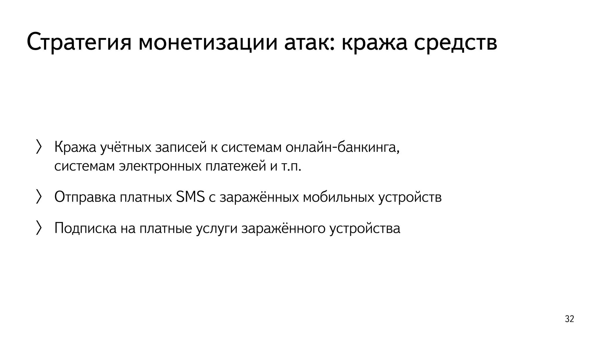Стратегия монетизации атак: кража средств
〉 Кража учётных записей к системам онлайн-банкинга,
системам электронных платежей и т.п.
〉 Отправка платных SMS c заражённых мобильных устройств
〉 Подписка на платные услуги заражённого устройства
32
 