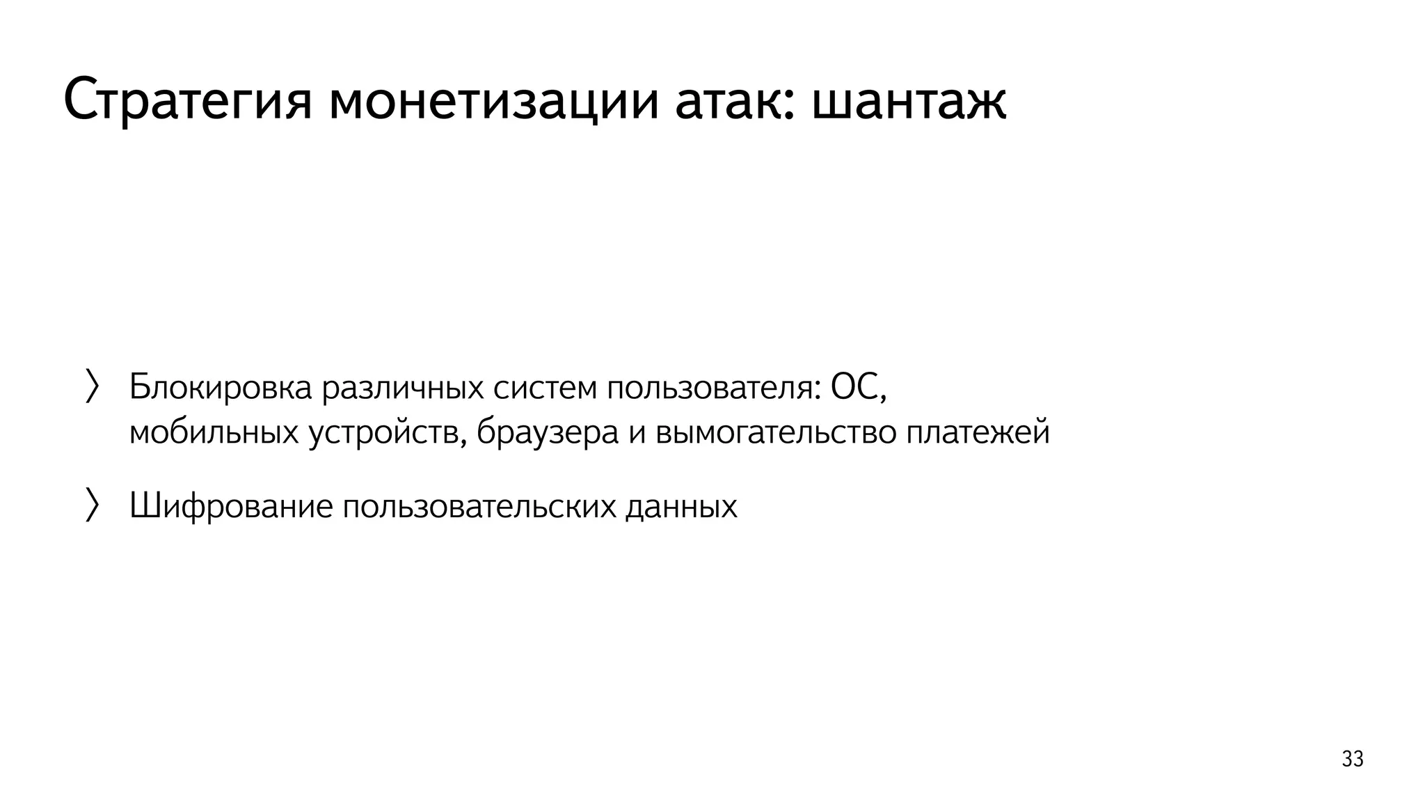 Стратегия монетизации атак: шантаж
〉 Блокировка различных систем пользователя: ОС,
мобильных устройств, браузера и вымогательство платежей
〉 Шифрование пользовательских данных
33
 