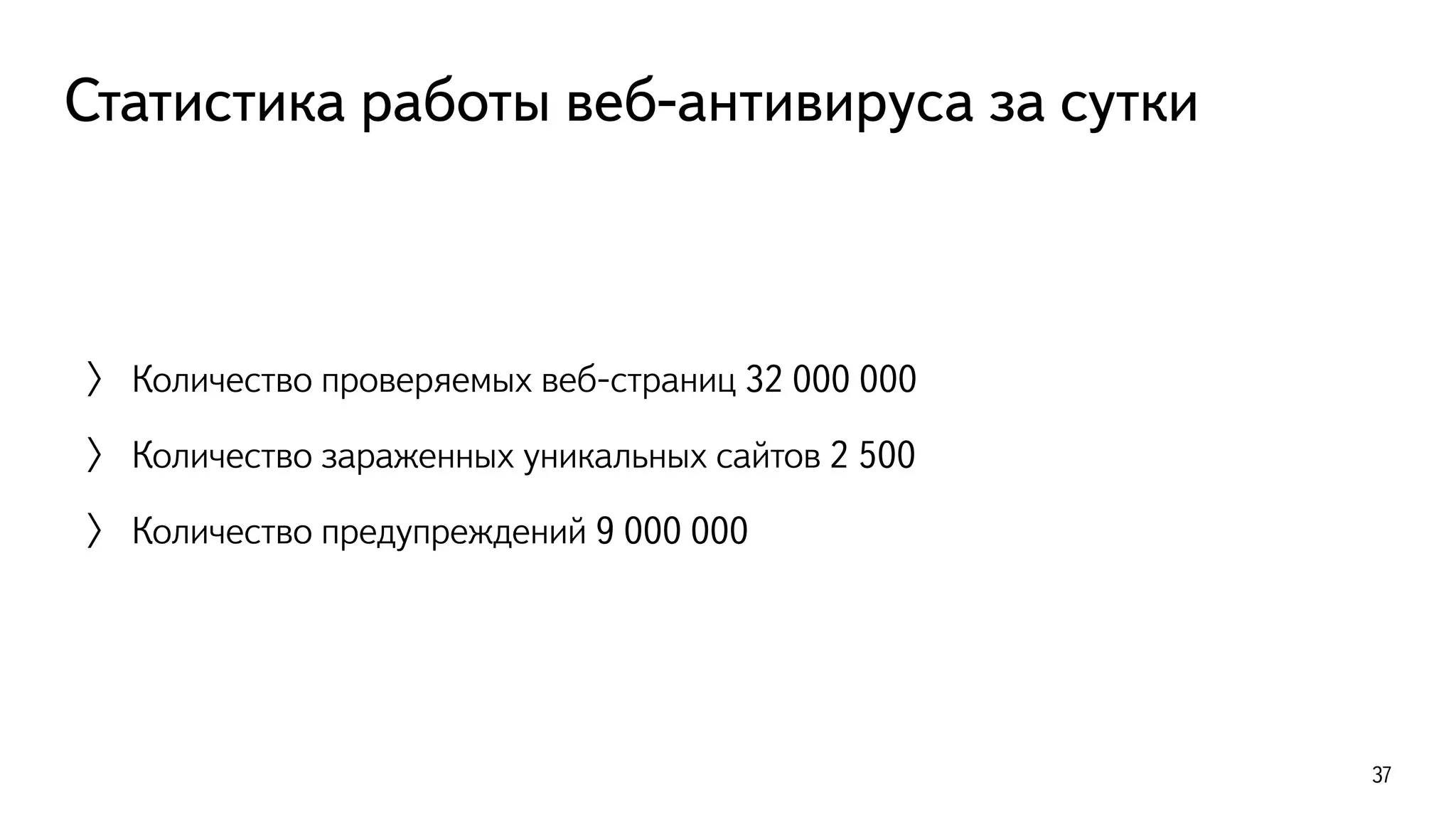 Статистика работы веб-антивируса за сутки
〉 Количество проверяемых веб-страниц 32 000 000
〉 Количество зараженных уникальных сайтов 2 500
〉 Количество предупреждений 9 000 000
37
 