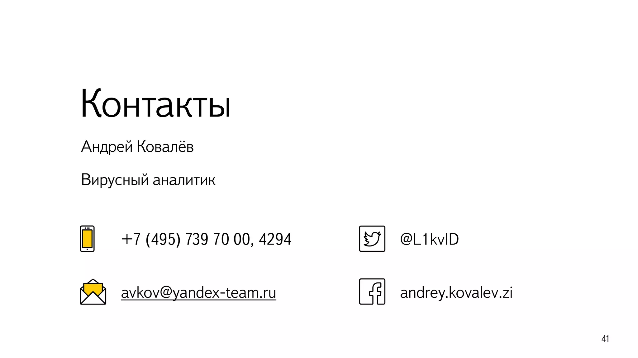 41
Андрей Ковалёв
Вирусный аналитик
Контакты
@L1kvID
andrey.kovalev.zi
+7 (495) 739 70 00, 4294
avkov@yandex-team.ru
 