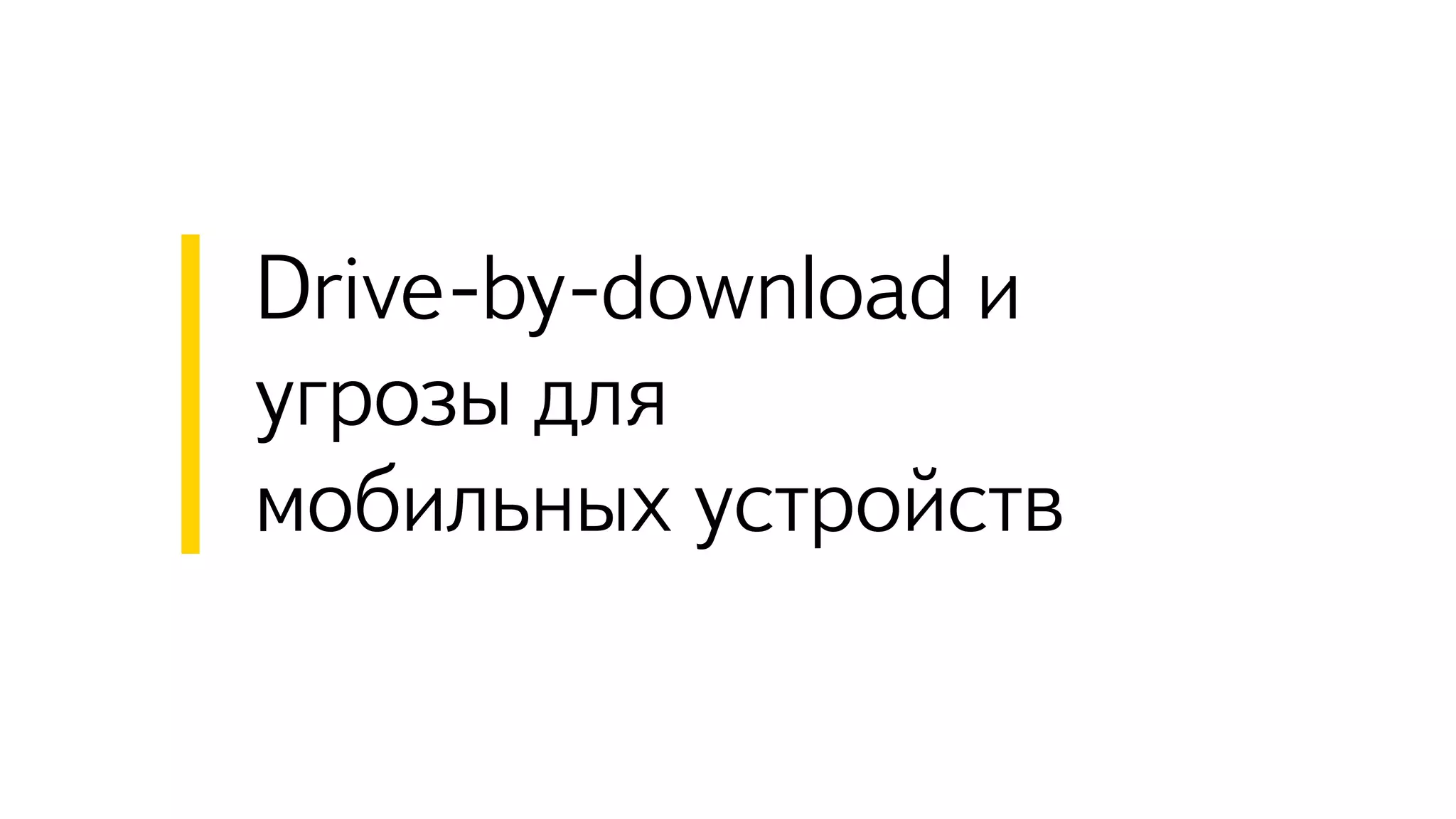 Drive-by-download и
угрозы для
мобильных устройств
 