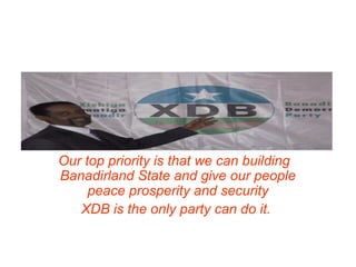 Our top priority is that we can building
Banadirland State and give our people
peace prosperity and security
XDB is the only party can do it.
 