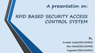 A presentation on:
RFID BASED SECURITY ACCESS
CONTROL SYSTEM
By,
Avinash Yada(10D11A0460)
Ravi Naik(10D11A0448)
Yugendar(10D11A0443)
 