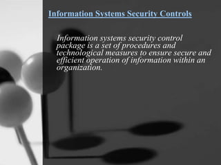 Information Systems Security Controls
Information systems security control
package is a set of procedures and
technological measures to ensure secure and
efficient operation of information within an
organization.
 