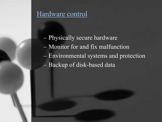 Hardware control
– Physically secure hardware
– Monitor for and fix malfunction
– Environmental systems and protection
– Backup of disk-based data
 