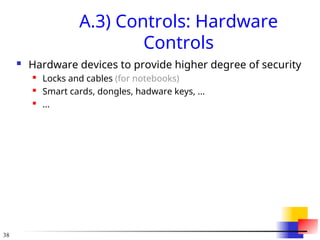 38
A.3) Controls: Hardware
Controls
 Hardware devices to provide higher degree of security
 Locks and cables (for notebooks)
 Smart cards, dongles, hadware keys, ...
 ...
 