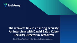 IT Securityfor your company
The weakest link in ensuring security.
An Interview with Dawid Balut, Cyber
Security Director in TestArmy
Dawid Balut, TestArmy Cyber Security Director’s column
 