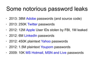 Passwords
➢ Don't share them
➢ Not even with computer administrators
➢ Don't write them down
➢ Don't reuse them among different sites
➢ Change them often
➢ Select wise:
➢ Easy to remember
➢ Hard to guess (resistant to dictionary attacks)
➢ Password length
➢ Large set of characters (caps, lower case, numbers, symbols)
 