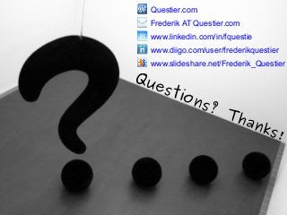 Questions? Thanks!
Questier.com
Frederik AT Questier.com
www.linkedin.com/in/fquestie
www.diigo.com/user/frederikquestier
www.slideshare.net/Frederik_Questier
 