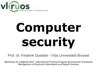 Computer
security
Prof. dr. Frederik Questier - Vrije Universiteit Brussel
Workshop for Lib@web 2015 - International Training Program @ University of Antwerp
Management of Electronic Information and Digital Libraries
 