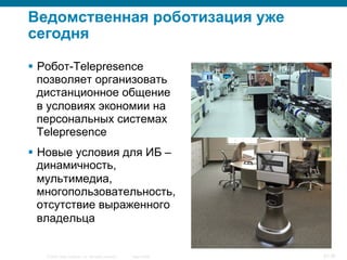 Ведомственная роботизация уже
сегодня
§  Робот-Telepresence
позволяет организовать
дистанционное общение
в условиях эконо...