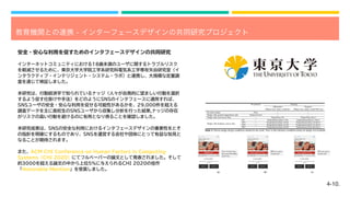 4-10.
教育機関との連携 - インターフェースデザインの共同研究プロジェクト
インターネットコミュニティにおける18歳未満のユーザに関するトラブルリスク
を軽減させるために、東京大学大学院工学系研究科電気系工学専攻矢谷研究室（イ
ンタラクティブ・インテリジェント・システム・ラボ）と連携し、大規模な定量調
査を通じて検証しました。
本研究は、行動経済学で知られているナッジ（人々が自発的に望ましい行動を選択
するよう促す仕掛けや手法）をどのようにSNSのインタフェースに適用すれば、
SNSユーザの安全・安心な利用を促せる可能性があるかを、29,000件を超える
調査データを主に高校生のSNSユーザから収集し分析を行った結果,ナッジの存在
がリスクの高い行動を避けるのに有用となり得ることを確認しました。
本研究成果は、SNSの安全な利用におけるインタフェースデザインの重要性をとそ
の指針を明確にするものであり、SNSを運営する会社や団体にとって有益な知見と
なることが期待されます。
また、ACM CHI Conference on Human Factors in Computing
Systems（CHI 2020）にてフルペーパーの論文として発表されました。そして
約3000を超える論文の中から上位5%に与えられるCHI 2020の佳作
「Honorable Mention」を受賞しました。
安全・安心な利用を促すためのインタフェースデザインの共同研究
 