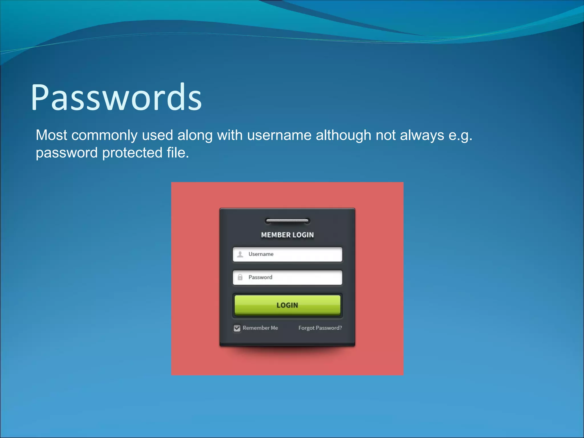 Passwords
Most commonly used along with username although not always e.g.
password protected file.
 