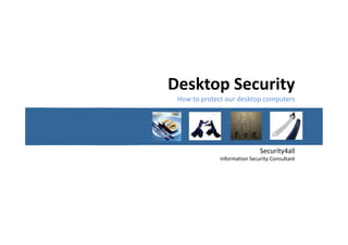 Desktop Security
 How to protect our desktop computers




                              Security4all
              Information Security Consultant