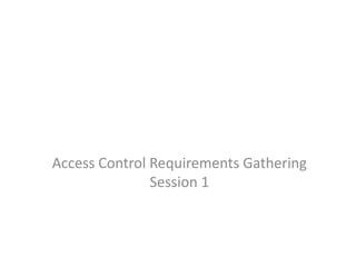 Access Control Requirements Gathering
Session 1
 
