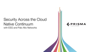 Security Across the Cloud
Native Continuum
with ESG and Palo Alto Networks
 