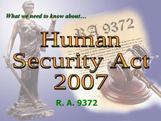 What we need to know about… Human Security Act 2007 R. A. 9372 